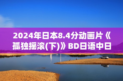 2024年日本8.4分动画片《孤独摇滚(下)》BD日语中日双字
