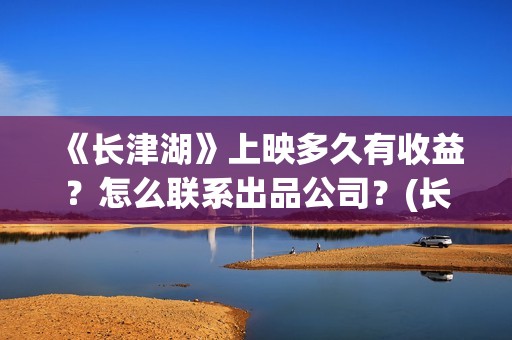 《长津湖》上映多久有收益？怎么联系出品公司？(长津湖首映视频)