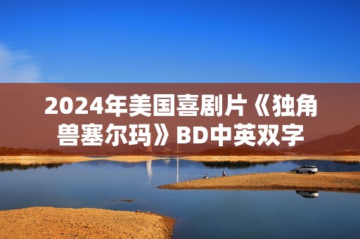 2024年美国喜剧片《独角兽塞尔玛》BD中英双字