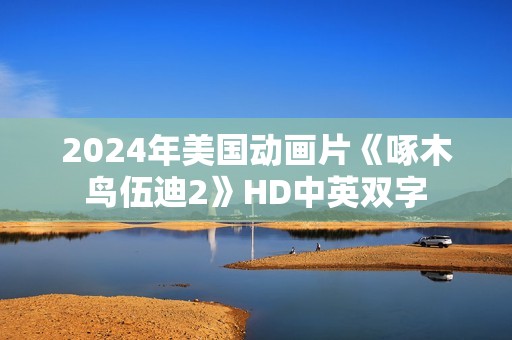 2024年美国动画片《啄木鸟伍迪2》HD中英双字