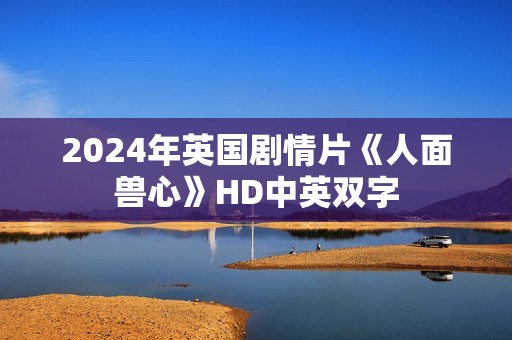 2024年英国剧情片《人面兽心》HD中英双字