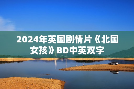 2024年英国剧情片《北国女孩》BD中英双字