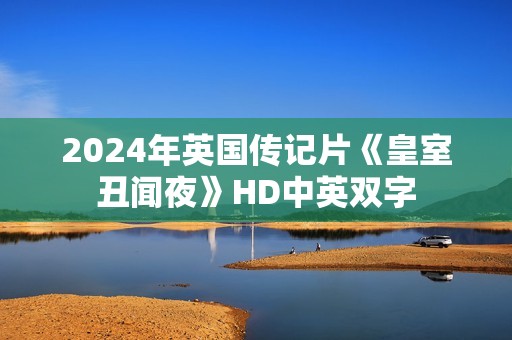 2024年英国传记片《皇室丑闻夜》HD中英双字