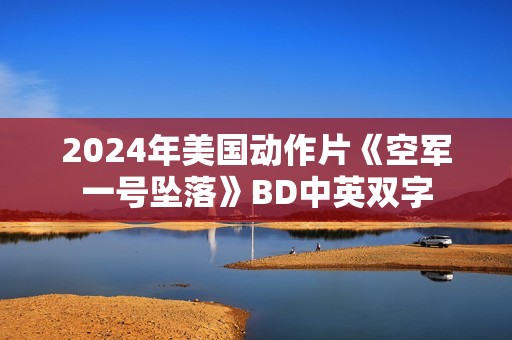 2024年美国动作片《空军一号坠落》BD中英双字