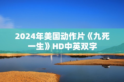 2024年美国动作片《九死一生》HD中英双字