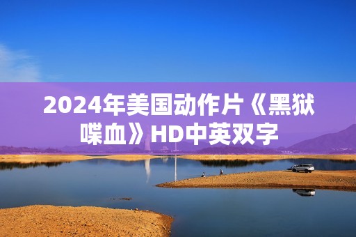 2024年美国动作片《黑狱喋血》HD中英双字