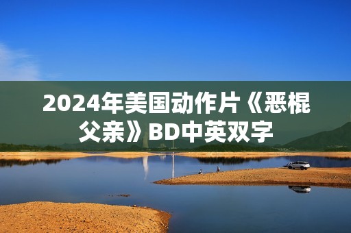 2024年美国动作片《恶棍父亲》BD中英双字