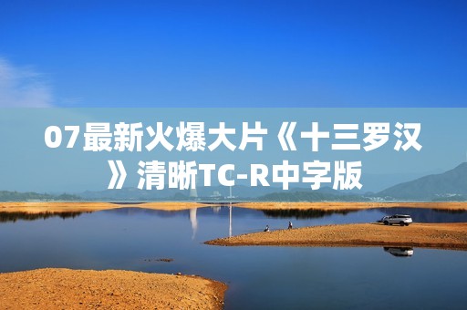 07最新火爆大片《十三罗汉》清晰TC-R中字版