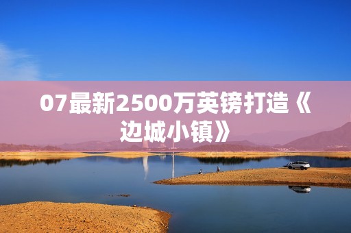 07最新2500万英镑打造《边城小镇》