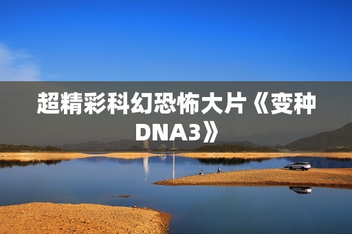 超精彩科幻恐怖大片《变种DNA3》