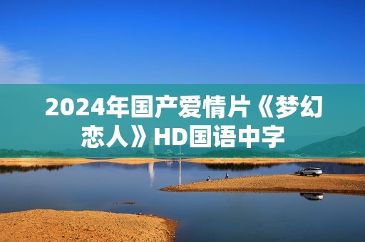 2024年国产爱情片《梦幻恋人》HD国语中字