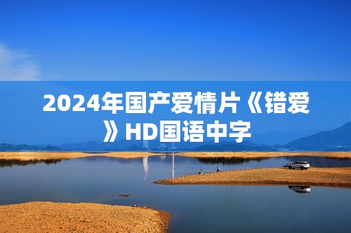2024年国产爱情片《错爱》HD国语中字