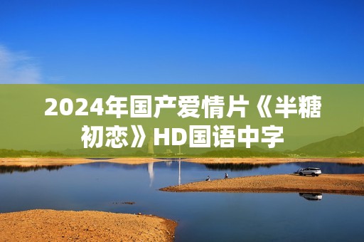 2024年国产爱情片《半糖初恋》HD国语中字