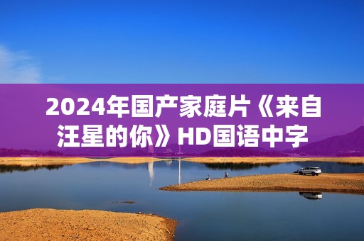2024年国产家庭片《来自汪星的你》HD国语中字