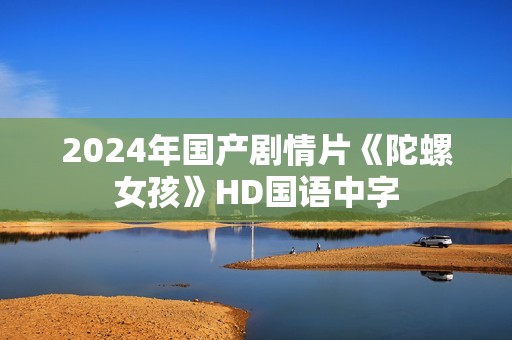 2024年国产剧情片《陀螺女孩》HD国语中字