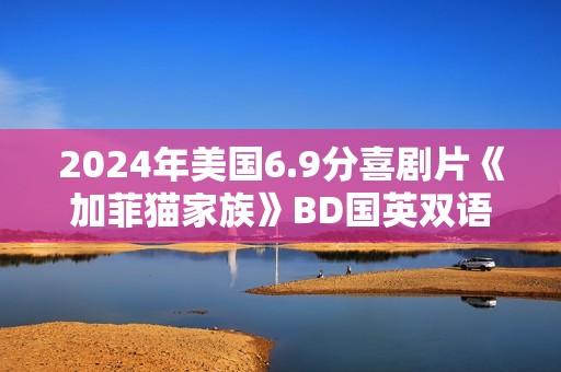 2024年美国6.9分喜剧片《加菲猫家族》BD国英双语双字修复版