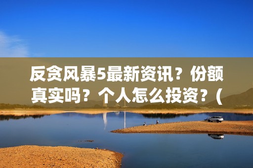 反贪风暴5最新资讯？份额真实吗？个人怎么投资？(2021反贪风暴5免费)