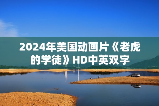 2024年美国动画片《老虎的学徒》HD中英双字