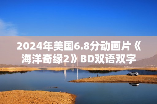 2024年美国6.8分动画片《海洋奇缘2》BD双语双字