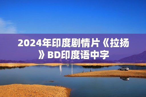 2024年印度剧情片《拉扬》BD印度语中字