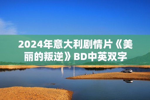 2024年意大利剧情片《美丽的叛逆》BD中英双字