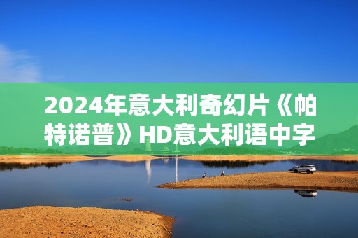 2024年意大利奇幻片《帕特诺普》HD意大利语中字
