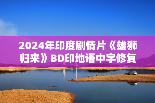 2024年印度剧情片《雄狮归来》BD印地语中字修复版