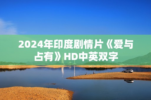 2024年印度剧情片《爱与占有》HD中英双字