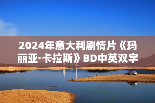 2024年意大利剧情片《玛丽亚·卡拉斯》BD中英双字