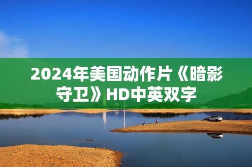 2024年美国动作片《暗影守卫》HD中英双字