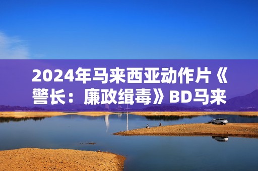 2024年马来西亚动作片《警长：廉政缉毒》BD马来语中字