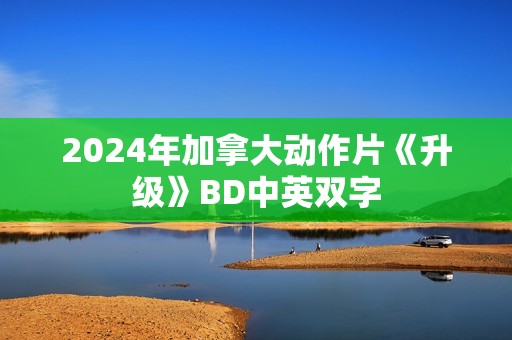 2024年加拿大动作片《升级》BD中英双字
