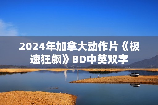 2024年加拿大动作片《极速狂飙》BD中英双字