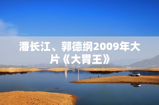 潘长江、郭德纲2009年大片《大胃王》