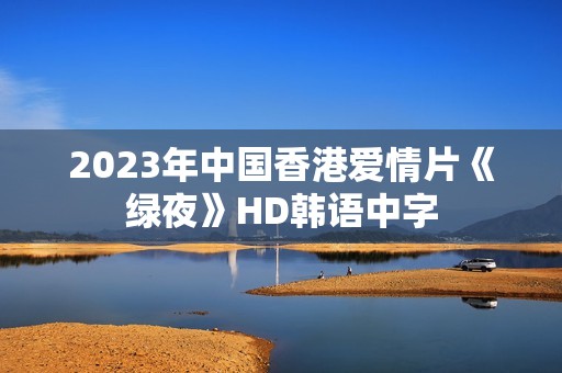 2023年中国香港爱情片《绿夜》HD韩语中字