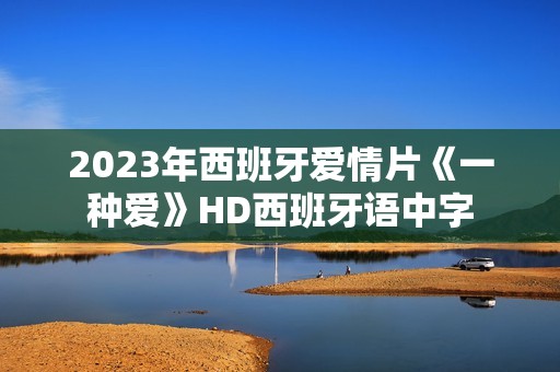 2023年西班牙爱情片《一种爱》HD西班牙语中字
