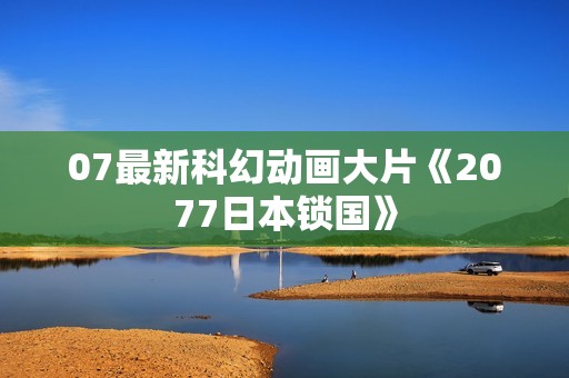 07最新科幻动画大片《2077日本锁国》