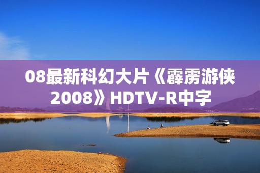 08最新科幻大片《霹雳游侠2008》HDTV-R中字