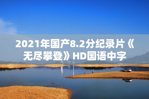 2021年国产8.2分纪录片《无尽攀登》HD国语中字