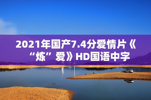 2021年国产7.4分爱情片《“炼”爱》HD国语中字