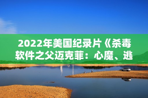 2022年美国纪录片《杀毒软件之父迈克菲：心魔、逃亡与疯狂人生》BD中英双字