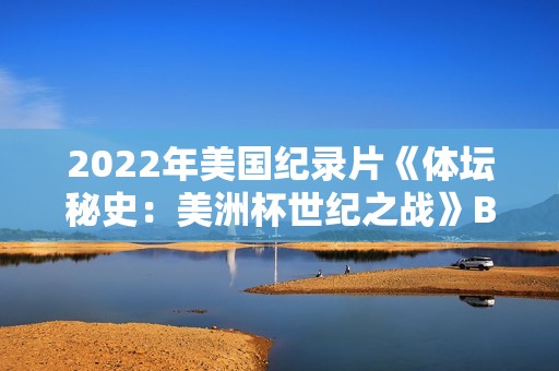 2022年美国纪录片《体坛秘史：美洲杯世纪之战》BD中英双字