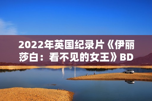 2022年英国纪录片《伊丽莎白：看不见的女王》BD中英双字