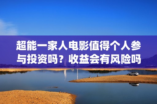 超能一家人电影值得个人参与投资吗？收益会有风险吗？分红怎么算呢？(超能一家人电影演员表)