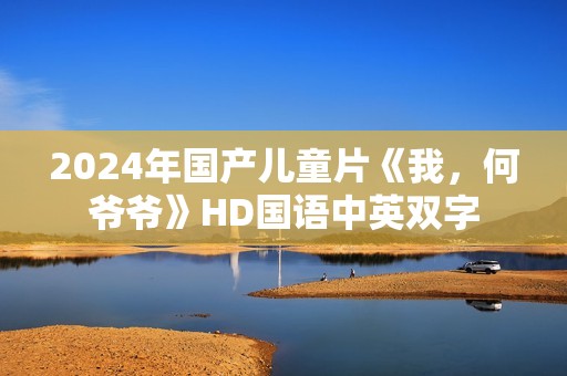 2024年国产儿童片《我，何爷爷》HD国语中英双字