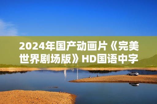 2024年国产动画片《完美世界剧场版》HD国语中字