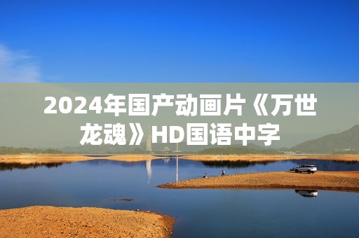 2024年国产动画片《万世龙魂》HD国语中字