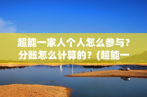 超能一家人个人怎么参与？分账怎么计算的？(超能一家人2021)