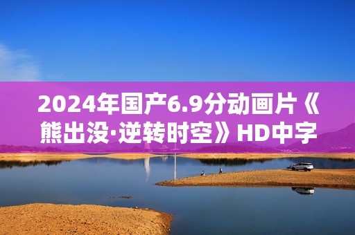 2024年国产6.9分动画片《熊出没·逆转时空》HD中字
