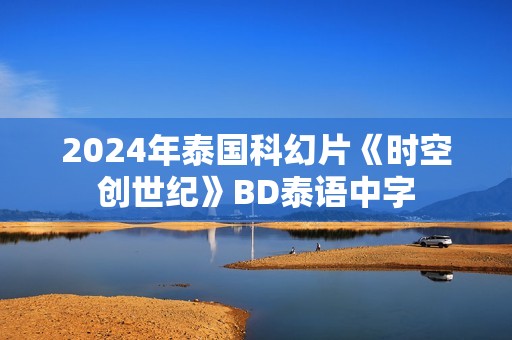 2024年泰国科幻片《时空创世纪》BD泰语中字